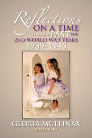 Reflections on a Time That Has Past the 2nd World War Years 1939-1945 de Gloria Mullinax