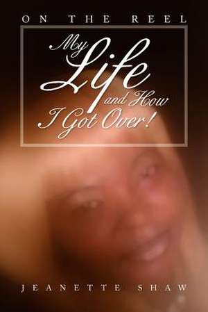 My Life and How I Got Over! de Jeanette Shaw