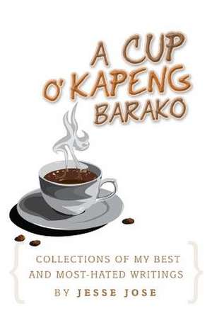 Collections of My Best and Most-Hated, ''a Cup O' Kapeng Barako'' Writings de Jesse Jose