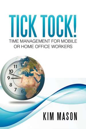 Tick Tock! Time Management for Mobile or Home Office Workers de Kim Mason