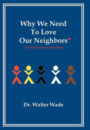 Why We Need To Love Our Neighbors de Walter Wade