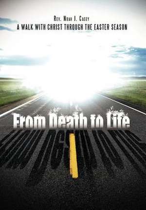 From Death to Life de Rev. Noah J. Casey