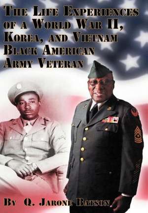 The Life Experiences of a World War II, Korea, and Vietnam Black American Army Veteran de Q. Jarone Batson