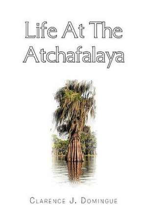 Life at the Atchafalaya de Clarence J. Domingue