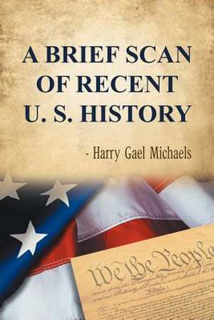 A Brief Scan of Recent U. S. History de Harry Gael Michaels