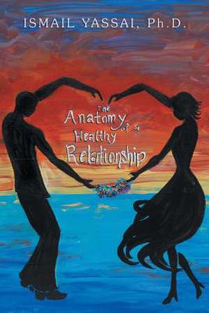 The Anatomy of a Healthy Relationship de Ismail Yassai