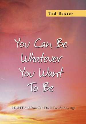 You Can Be Whatever You Want to Be de Ted Baxter