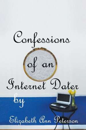 Confessions of an Internet Dater de Elizabeth Ann Peterson