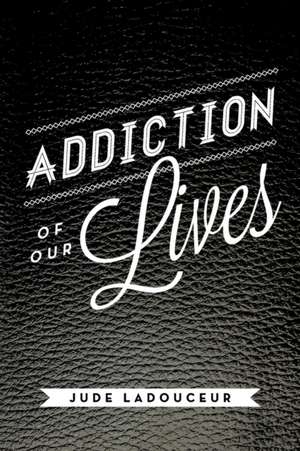 Addiction of Our Lives de Jude Ladouceur