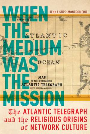 When the Medium Was the Mission – The Atlantic Telegraph and the Religious Origins of Network Culture de Jenna Supp–montgomeri