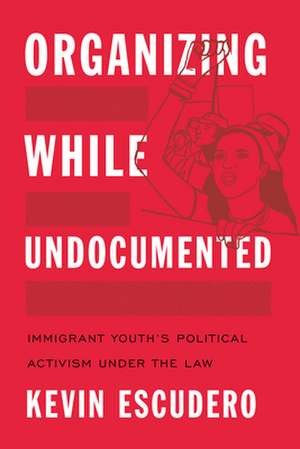 Organizing While Undocumented de Kevin Escudero