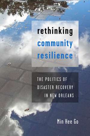 Rethinking Community Resilience – The Politics of Disaster Recovery in New Orleans de Min Hee Go