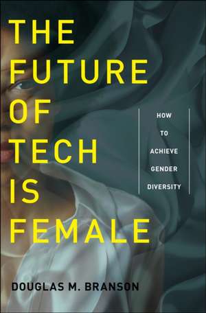 The Future of Tech Is Female – How to Achieve Gender Diversity de Douglas M. Branson