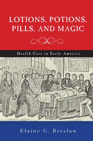 Lotions, Potions, Pills, and Magic – Health Care in Early America de Elaine G. Breslaw