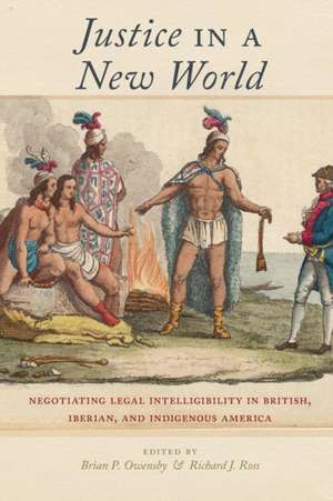 Justice in a New World – Negotiating Legal Intelligibility in British, Iberian, and Indigenous America de Brian P. Owensby