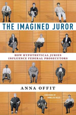 The Imagined Juror – How Hypothetical Juries Influence Federal Prosecutors de Anna Offit