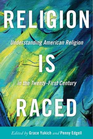 Religion Is Raced – Understanding American Religion in the Twenty–First Century de Grace Yukich