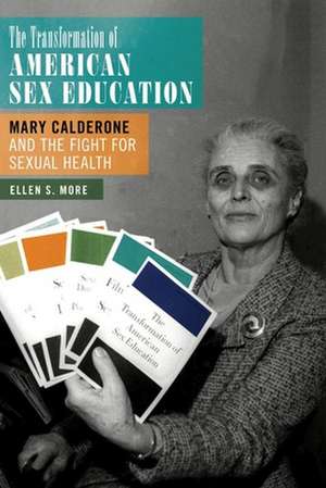 The Transformation of American Sex Education – Mary Calderone and the Fight for Sexual Health de Ellen S. More