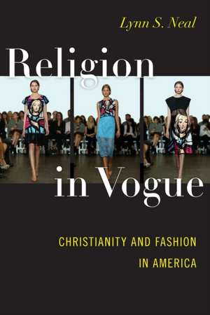 Religion in Vogue – Christianity and Fashion in America de Lynn S. Neal