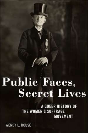 Public Faces, Secret Lives – A Queer History of the Women`s Suffrage Movement de Wendy L. Rouse