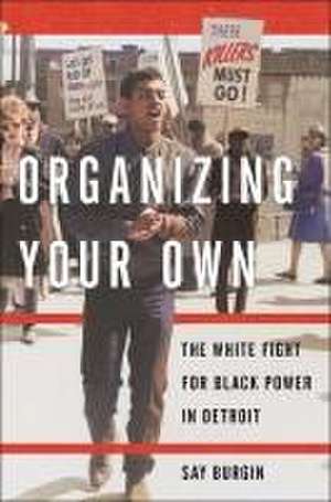 Organizing Your Own – The White Fight for Black Power in Detroit de Say Burgin