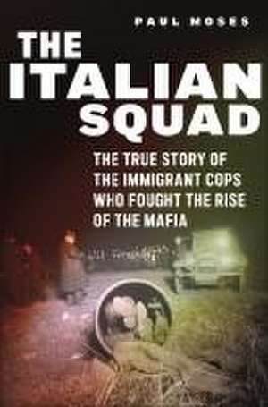 The Italian Squad – The True Story of the Immigrant Cops Who Fought the Rise of the Mafia de Paul Moses