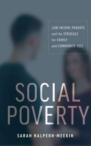 Social Poverty – Low–Income Parents and the Struggle for Family and Community Ties de Sarah Halpern–meekin