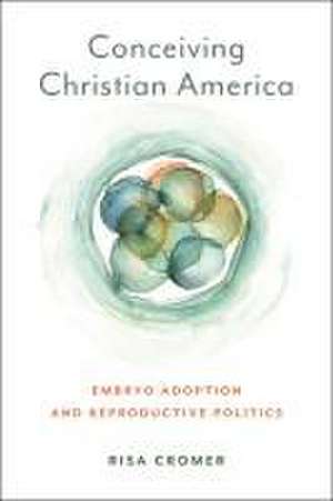 Conceiving Christian America – Embryo Adoption and Reproductive Politics de Risa Cromer