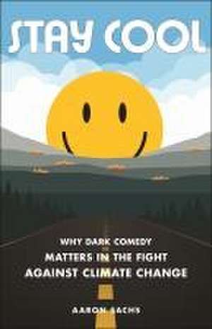 Stay Cool – Why Dark Comedy Matters in the Fight Against Climate Change de Aaron Sachs