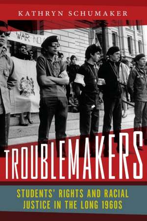 Troublemakers – Students′ Rights and Racial Justice in the Long 1960s de Kathryn Schumaker