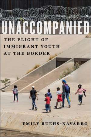 Unaccompanied – The Plight of Immigrant Youth at the Border de Emily Ruehs–navarro