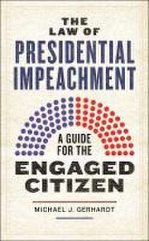 The Law of Presidential Impeachment – A Guide for the Engaged Citizen de Michael J. Gerhardt