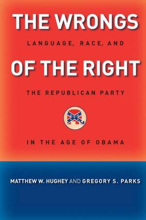 The Wrongs of the Right – Language, Race, and the Republican Party in the Age of Obama de Matthew W. Hughey