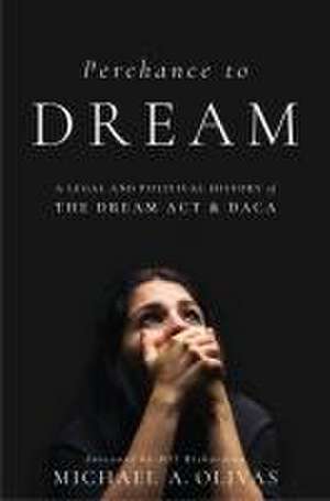 Perchance to DREAM – A Legal and Political History of the DREAM Act and DACA de Michael A. Olivas