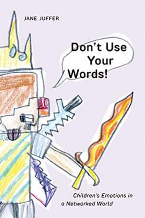 Don`t Use Your Words! – Children`s Emotions in a Networked World de Jane Juffer