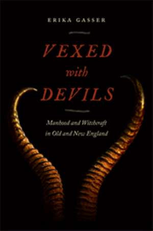 Vexed with Devils – Manhood and Witchcraft in Old and New England de Erika Gasser