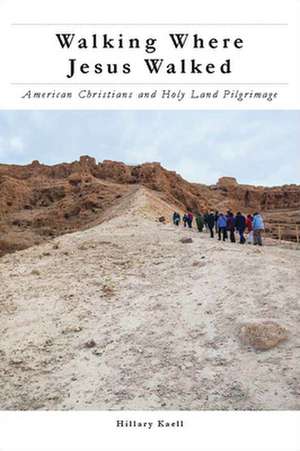 Walking Where Jesus Walked – American Christians and Holy Land Pilgrimage de Hillary Kaell