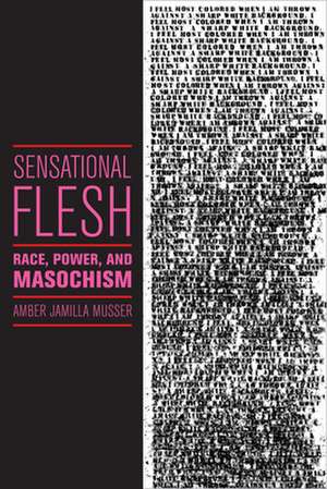 Sensational Flesh – Race, Power, and Masochism de Amber Jamilla Musser