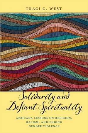 Solidarity and Defiant Spirituality – Africana Lessons on Religion, Racism, and Ending Gender Violence de Traci C. West