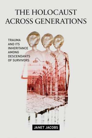 The Holocaust Across Generations – Trauma and its Inheritance Among Descendants of Survivors de Janet Jacobs