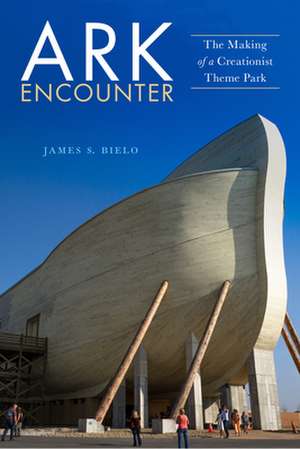 Ark Encounter – The Making of a Creationist Theme Park de James S. Bielo