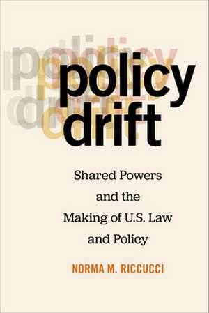 Policy Drift – Shared Powers and the Making of U.S. Law and Policy de Norma M. Riccucci