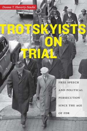 Trotskyists on Trial – Free Speech and Political Persecution Since the Age of FDR de Donna T. Haverty–stacke