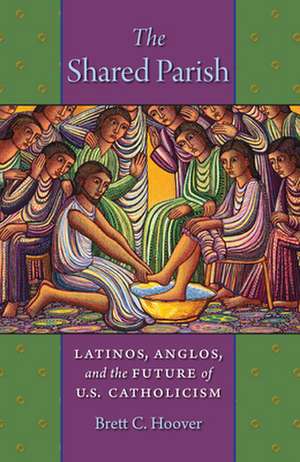 The Shared Parish – Latinos, Anglos, and the Future of U.S. Catholicism de Brett C. Hoover