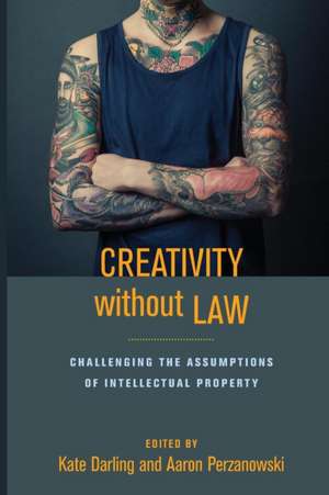 Creativity without Law – Challenging the Assumptions of Intellectual Property de Kate Darling