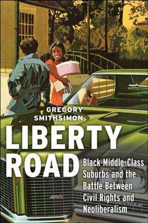 Liberty Road – Black Middle–Class Suburbs and the Battle Between Civil Rights and Neoliberalism de Gregory Smithsimon