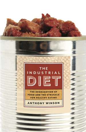 The Industrial Diet: The Degradation of Food and the Struggle for Healthy Eating de Anthony Winson