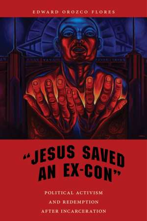 "Jesus Saved an Ex–Con" – Political Activism and Redemption after Incarceration de Edward Orozco Flores