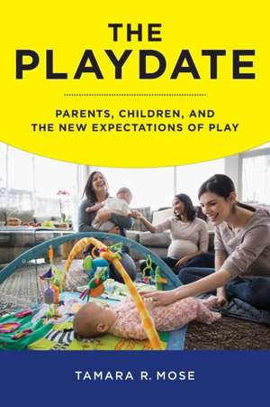 The Playdate – Parents, Children, and the New Expectations of Play de Tamara R. Mose