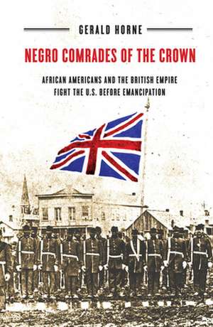 Negro Comrades of the Crown – African Americans and the British Empire Fight the U.S. Before Emancipation de Gerald Horne